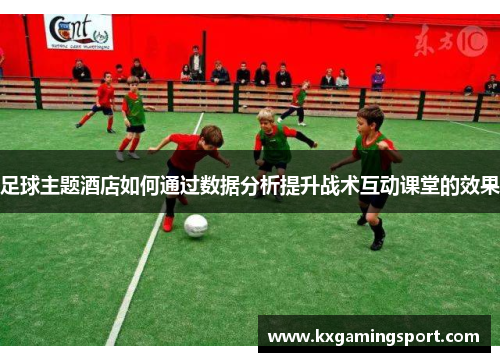 足球主题酒店如何通过数据分析提升战术互动课堂的效果